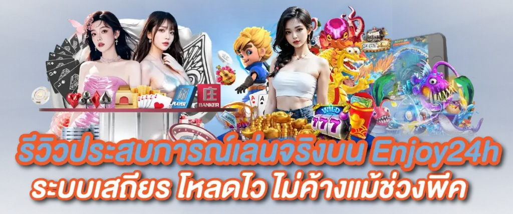 รีวิวประสบการณ์เล่นจริงบน Enjoy24h – ระบบเสถียร โหลดไว ไม่ค้างแม้ช่วงพีค